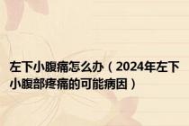 左下小腹痛怎么办（2024年左下小腹部疼痛的可能病因）