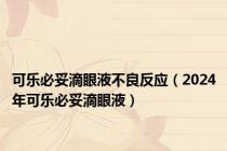 可乐必妥滴眼液不良反应（2024年可乐必妥滴眼液）