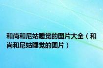 和尚和尼姑睡觉的图片大全（和尚和尼姑睡觉的图片）