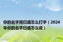 你的名字用日语怎么打字（2024年你的名字日语怎么说）