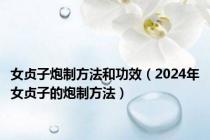 女贞子炮制方法和功效（2024年女贞子的炮制方法）