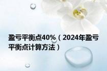 盈亏平衡点40%（2024年盈亏平衡点计算方法）