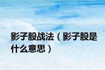 影子股战法（影子股是什么意思）