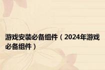 游戏安装必备组件（2024年游戏必备组件）