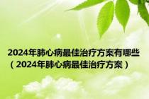 2024年肺心病最佳治疗方案有哪些（2024年肺心病最佳治疗方案）