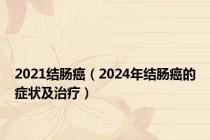 2021结肠癌（2024年结肠癌的症状及治疗）