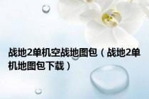 战地2单机空战地图包（战地2单机地图包下载）