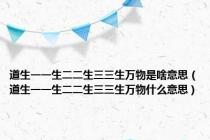 道生一一生二二生三三生万物是啥意思（道生一一生二二生三三生万物什么意思）