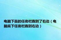 电脑下面的任务栏跑到了右边（电脑底下任务栏跑到右边）