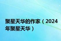 聚星天华的作家（2024年聚星天华）