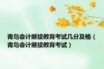 青岛会计继续教育考试几分及格（青岛会计继续教育考试）