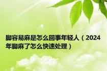 脚容易麻是怎么回事年轻人（2024年脚麻了怎么快速处理）