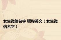女生微信名字 昵称英文（女生微信名字）