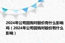 2024年公司回购对股价有什么影响吗（2024年公司回购对股价有什么影响）