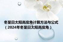 冬至日太阳高度角计算方法与公式（2024年冬至日太阳高度角）