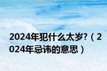 2024年犯什么太岁?（2024年忌讳的意思）