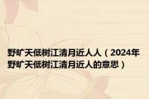 野旷天低树江清月近人人（2024年野旷天低树江清月近人的意思）