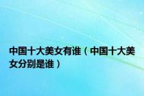 中国十大美女有谁（中国十大美女分别是谁）