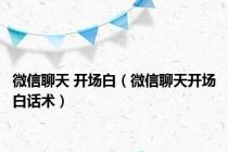 微信聊天 开场白（微信聊天开场白话术）