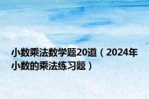 小数乘法数学题20道（2024年小数的乘法练习题）