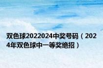 双色球2022024中奖号码（2024年双色球中一等奖绝招）