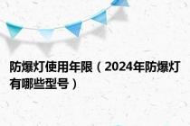 防爆灯使用年限（2024年防爆灯有哪些型号）