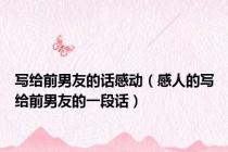 写给前男友的话感动（感人的写给前男友的一段话）