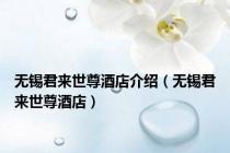 无锡君来世尊酒店介绍（无锡君来世尊酒店）