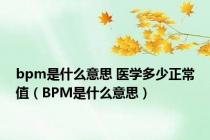 bpm是什么意思 医学多少正常值（BPM是什么意思）