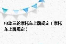 电动三轮摩托车上牌规定（摩托车上牌规定）