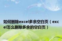 如何删除excel多余空白页（excel怎么删除多余的空白页）