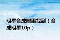 明星合成哪里找到（合成明星10p）