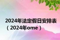 2024年法定假日安排表（2024年ome）