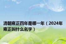 清朝雍正四年是哪一年（2024年雍正叫什么名字）