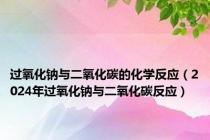 过氧化钠与二氧化碳的化学反应（2024年过氧化钠与二氧化碳反应）