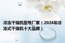 冷冻干燥机型号厂家（2024年冷冻式干燥机十大品牌）