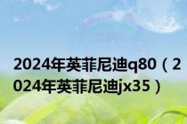 2024年英菲尼迪q80（2024年英菲尼迪jx35）