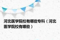 河北医学院校有哪些专科（河北医学院校有哪些）