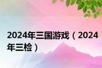 2024年三国游戏（2024年三检）