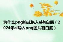为什么png格式拖入ai有白底（2024年ai导入png图片有白底）