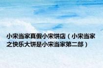 小宋当家真假小宋饼店（小宋当家之快乐大饼是小宋当家第二部）
