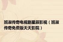 班淑传奇电视剧星辰影视（班淑传奇免费版天天影院）