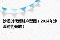 沙溪时代倾城户型图（2024年沙溪时代倾城）