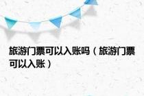 旅游门票可以入账吗（旅游门票可以入账）
