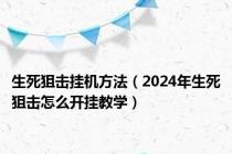 生死狙击挂机方法（2024年生死狙击怎么开挂教学）