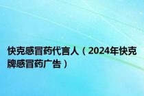 快克感冒药代言人（2024年快克牌感冒药广告）
