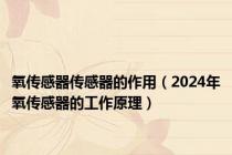 氧传感器传感器的作用（2024年氧传感器的工作原理）