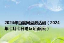 2024年百度网盘激活码（2024年七月七日晴txt百度云）