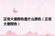 正常大便颜色是什么颜色（正常大便颜色）