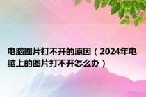 电脑图片打不开的原因（2024年电脑上的图片打不开怎么办）